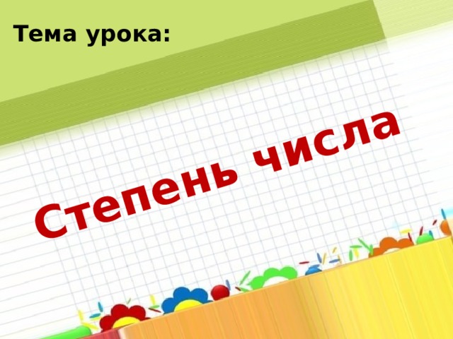 Степень числа Тема урока: 