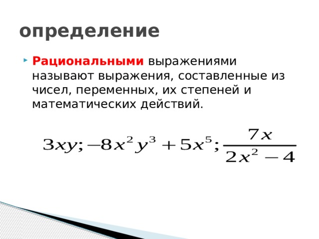 определение Рациональными выражениями называют выражения, составленные из чисел, переменных, их степеней и математических действий. 