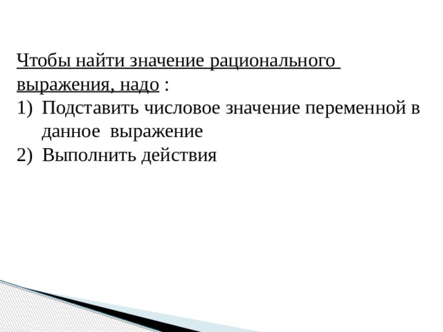 Чтобы найти значение рационального выражения, надо : Подставить числовое значение переменной в данное выражение Выполнить действия 