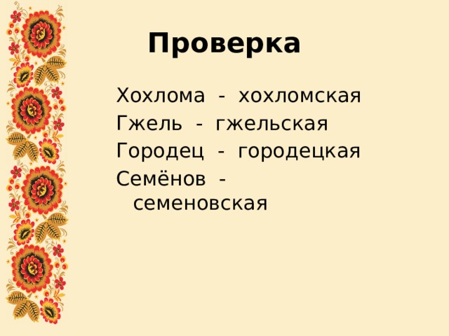 Проверка Хохлома - хохломская Гжель - гжельская Городец - городецкая Семёнов - семеновская 