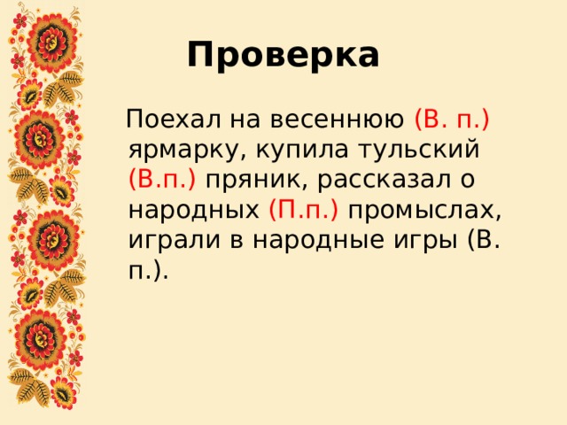 Проверка  Поехал на весеннюю (В. п.) ярмарку, купила тульский (В.п.) пряник, рассказал о народных (П.п.) промыслах, играли в народные игры (В. п.). 
