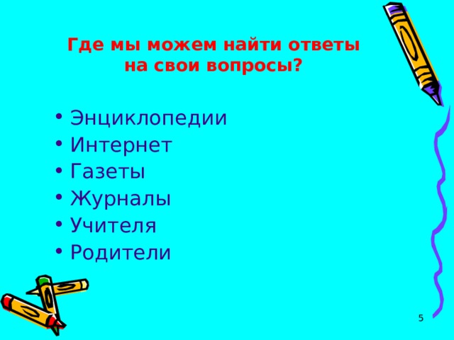 Где мы можем найти ответы на свои вопросы? Энциклопедии Интернет Газеты Журналы Учителя Родители  