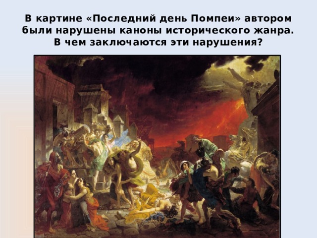 В картине «Последний день Помпеи» автором были нарушены каноны исторического жанра. В чем заключаются эти нарушения? 