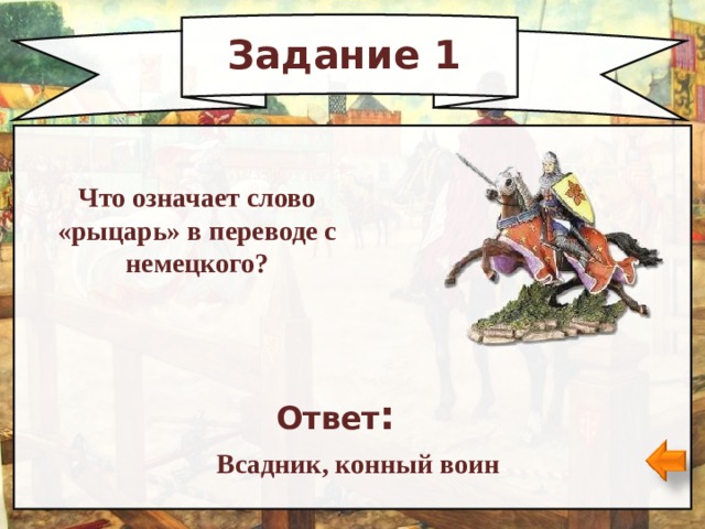 Задание 1 Что означает слово «рыцарь» в переводе с немецкого? Ответ : Всадник, конный воин 