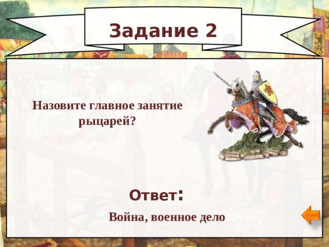 Задание 2 Назовите главное занятие рыцарей? Ответ : Война, военное дело 