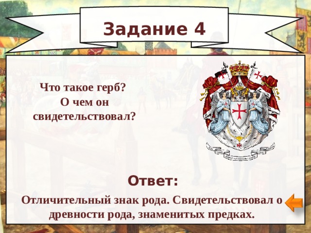 Задание 4 Что такое герб? О чем он свидетельствовал? Ответ: Отличительный знак рода. Свидетельствовал о древности рода, знаменитых предках. 