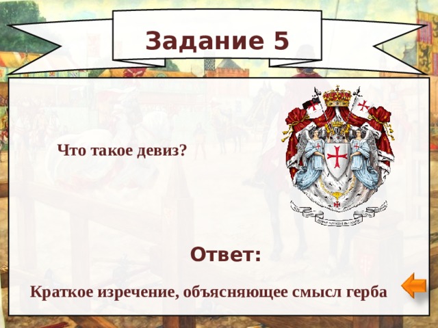 Задание 5 Что такое девиз? Ответ: Краткое изречение, объясняющее смысл герба 