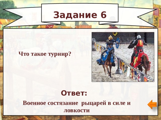 Задание 6 Что такое турнир? Ответ: Военное состязание рыцарей в силе и ловкости 
