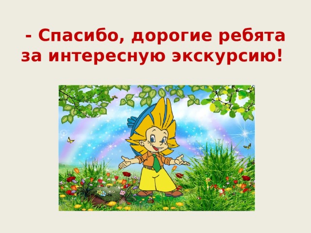 - Спасибо, дорогие ребята за интересную экскурсию!   