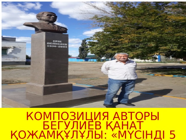 КОМПОЗИЦИЯ АВТОРЫ БЕГУЛИЕВ ҚАНАТ ҚОЖАМҚҰЛҰЛЫ: «МҮСІНДІ 5 АДАМ ЖАСАП ШЫҒАРҒАН» 