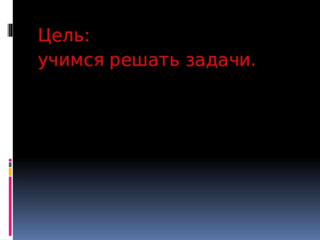 Цель: учимся решать задачи. 