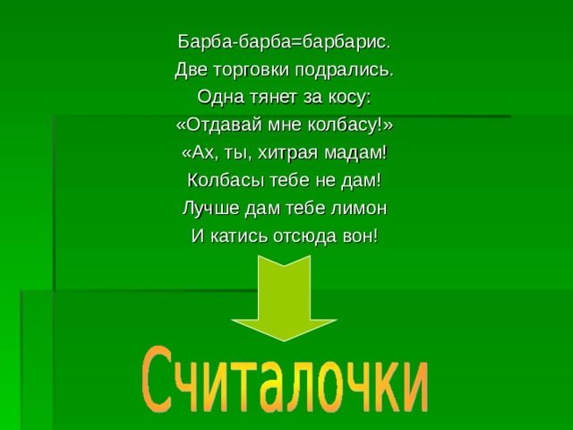 Барба-барба=барбарис. Две торговки подрались. Одна тянет за косу: «Отдавай мне колбасу!» «Ах, ты, хитрая мадам! Колбасы тебе не дам! Лучше дам тебе лимон И катись отсюда вон! 