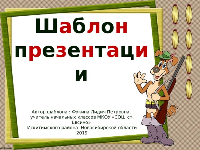 Ш а б л о н п р е з е н т а ц и и Автор шаблона : Фокина Лидия Петровна, учитель начальных классов МКОУ «СОШ ст. Евсино» Искитимского района Новосибирской области 2019