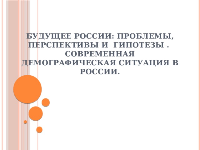 Будущее России: проблемы, перспективы и гипотезы .  Современная демографическая ситуация в России.  