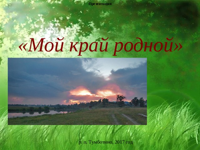 Презентация «Мой край родной»   р. п. Тумботино, 2017 год 