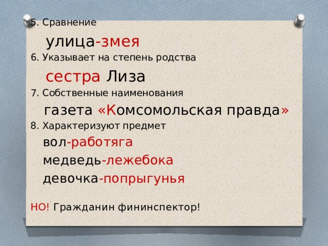 5. Сравнение  улица -змея 6. Указывает на степень родства  сестра Лиза 7. Собственные наименования  газета «К омсомольская правда » 8. Характеризуют предмет  вол -работяга  медведь -лежебока  девочка -попрыгунья НО! Гражданин фининспектор! 