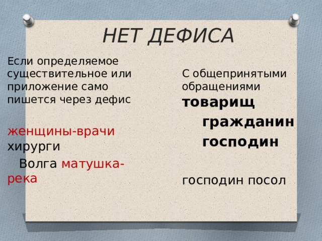  НЕТ ДЕФИСА Если определяемое существительное или приложение само пишется через дефис женщины-врачи хирурги  Волга матушка-река С общепринятыми обращениями товарищ  гражданин  господин  господин посол 