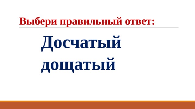 Выбери правильный ответ:  Досчатый  дощатый 