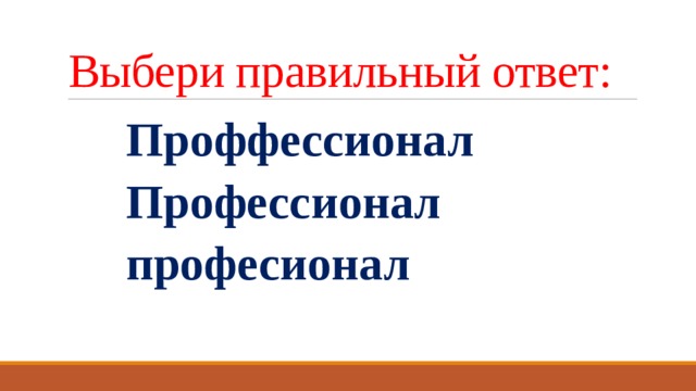 Выбери правильный ответ:  Проффессионал  Профессионал  професионал 