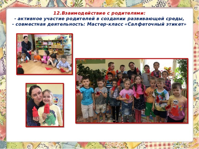 12.Взаимодействие с родителями:  - активное участие родителей в создании развивающей среды,  - совместная деятельность: Мастер-класс «Салфеточный этикет» 