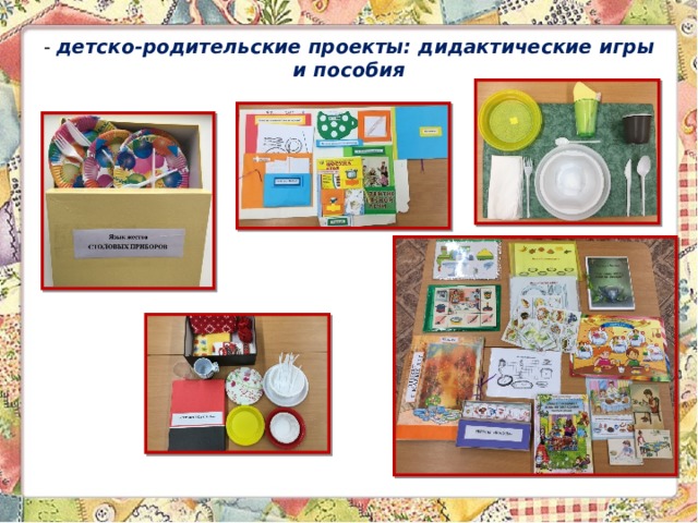 - детско-родительские проекты: дидактические игры и пособия 