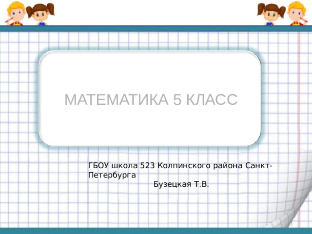 МАТЕМАТИКА 5 КЛАСС ГБОУ школа 523 Колпинского района Санкт-Петербурга Бузецкая Т.В.  