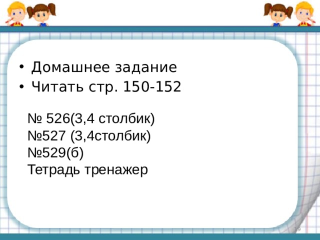 Домашнее задание Читать стр. 150-152 № 526(3,4 столбик) № 527 (3,4столбик) № 529(б) Тетрадь тренажер  