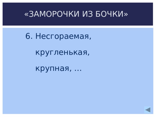 «ЗАМОРОЧКИ ИЗ БОЧКИ» 6. Несгораемая,  кругленькая,  крупная, … 