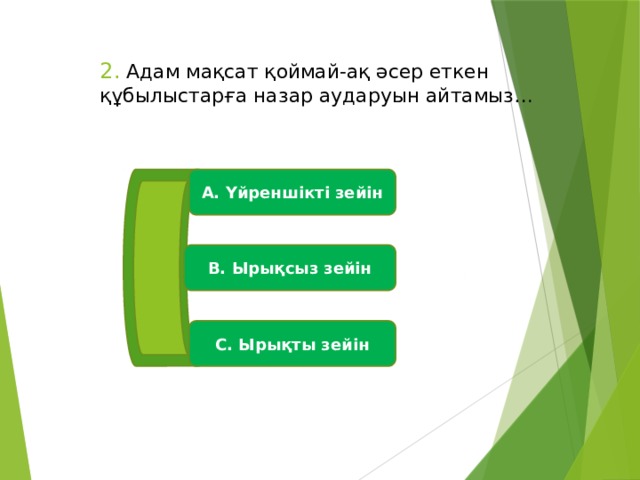 2. Адам мақсат қоймай-ақ әсер еткен құбылыстарға назар аударуын айтамыз…   А. Үйреншікті зейін В. Ырықсыз зейін С. Ырықты зейін 