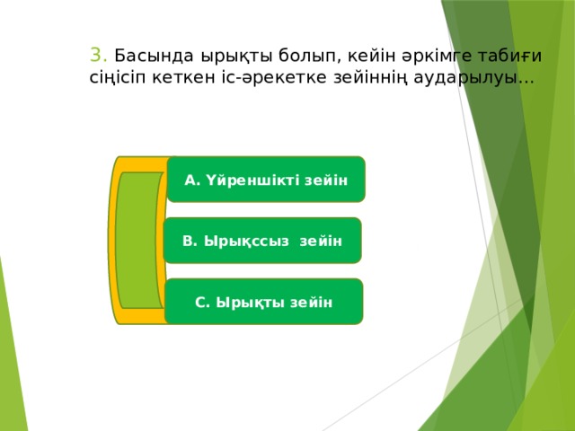 3. Басында ырықты болып, кейін әркімге табиғи сіңісіп кеткен іс-әрекетке зейіннің аударылуы… А. Үйреншікті зейін В. Ырықссыз зейін С. Ырықты зейін 