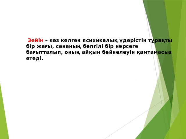  Зейін  – кез келген психикалық үдерістін тұрақты бір жағы, сананың белгілі бір нәрсеге бағытталып, оның айқын бейнелеуін қамтамасыз етеді. 