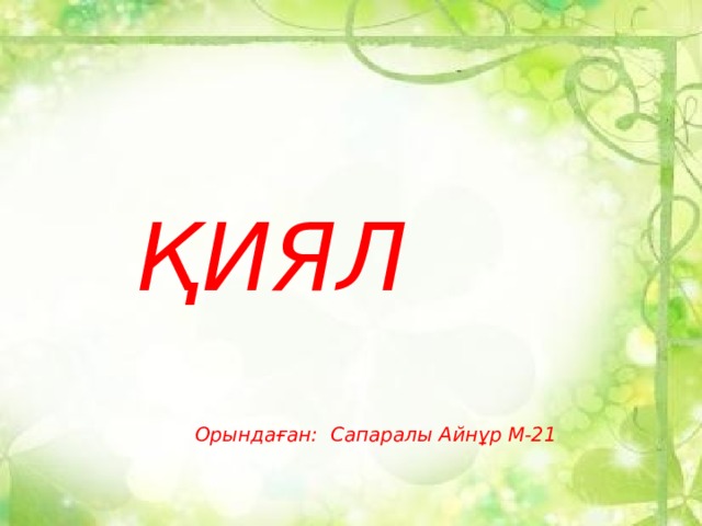 ҚИЯЛ   Орындаған: Сапаралы Айнұр М-21 