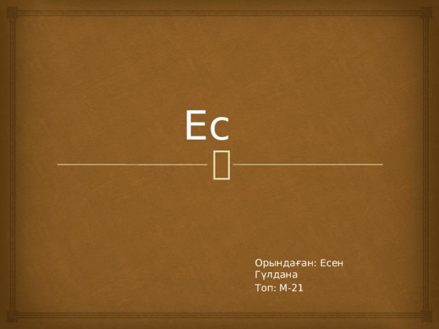 Ес Орындаған: Есен Гүлдана Топ: М-21 
