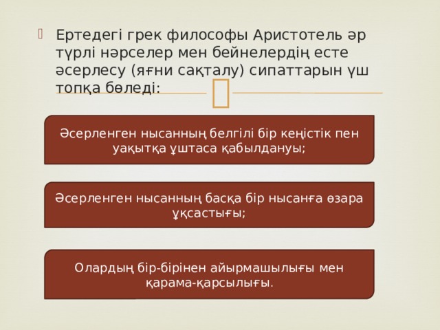Ертедегі грек философы Аристотель әр түрлі нәрселер мен бейнелердің есте әсерлесу (яғни сақталу) сипаттарын үш топқа бөледі: Әсерленген нысанның белгілі бір кеңістік пен уақытқа ұштаса қабылдануы; Әсерленген нысанның басқа бір нысанға өзара ұқсастығы; Олардың бір-бірінен айырмашылығы мен қарама-қарсылығы . 