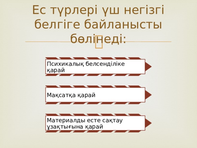Ес түрлері үш негізгі белгіге байланысты бөлінеді: Психикалық белсенділіке қарай Мақсатқа қарай Материалды есте сақтау ұзақтығына қарай 