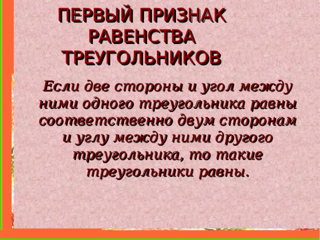 ПЕРВЫЙ ПРИЗНАК РАВЕНСТВА ТРЕУГОЛЬНИКОВ Если две стороны и угол между ними одного треугольника равны соответственно двум сторонам и углу между ними другого треугольника, то такие треугольники равны. 
