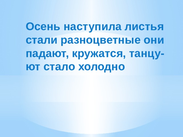 Осень наступила листья стали разноцветные они падают, кружатся, танцу-ют стало холодно