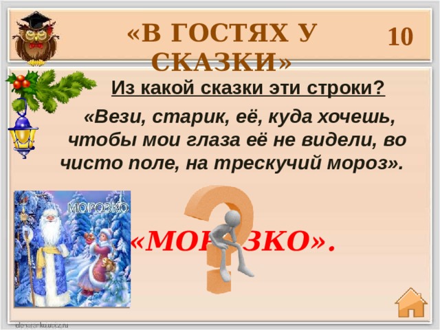 «В ГОСТЯХ У СКАЗКИ» 10  Из какой сказки эти строки?  «Вези, старик, её, куда хочешь, чтобы мои глаза её не видели, во чисто поле, на трескучий мороз». «МОРОЗКО». 
