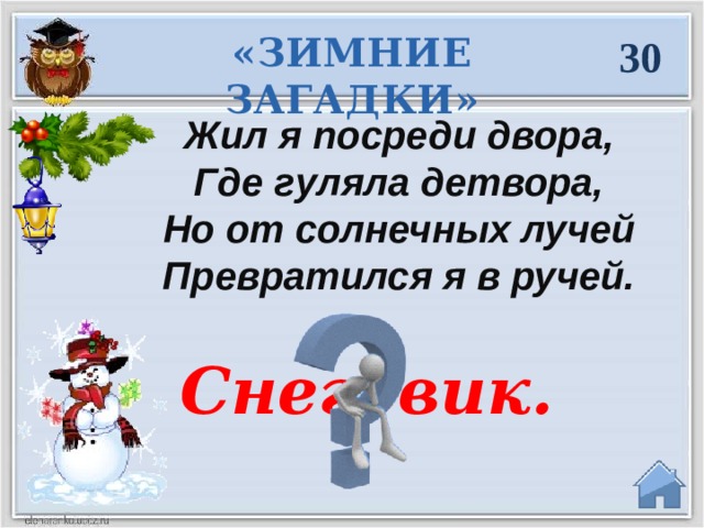 «ЗИМНИЕ ЗАГАДКИ» 30 Жил я посреди двора, Где гуляла детвора, Но от солнечных лучей Превратился я в ручей.  Снеговик.  