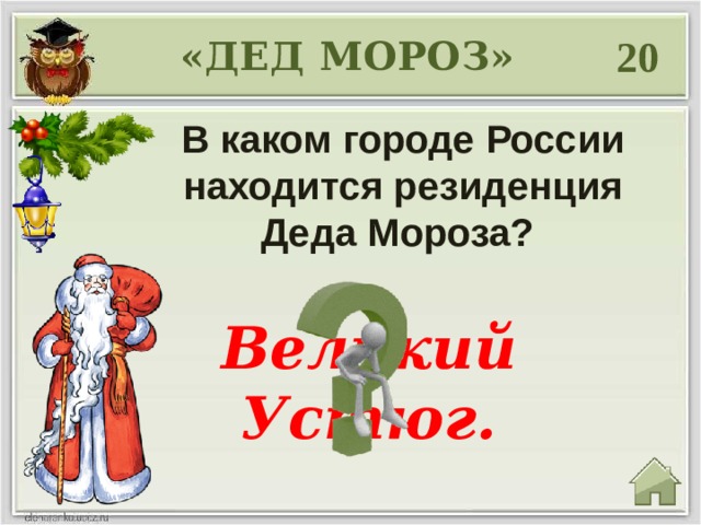 20 «ДЕД МОРОЗ» В каком городе России находится резиденция Деда Мороза?  Великий Устюг. 