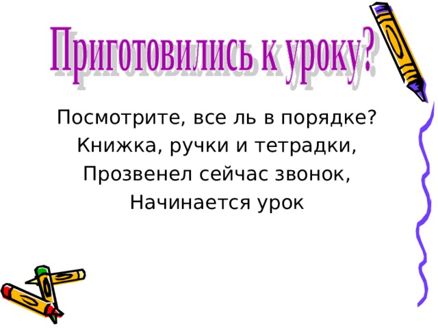 Посмотрите, все ль в порядке? Книжка, ручки и тетрадки, Прозвенел сейчас звонок, Начинается урок 