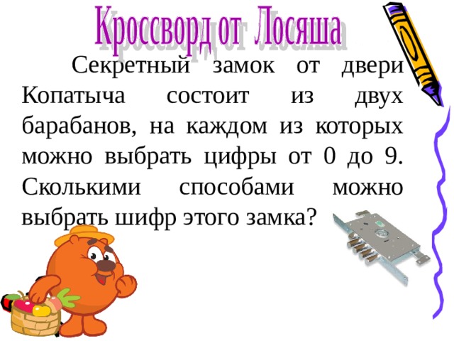  Секретный замок от двери Копатыча состоит из двух барабанов, на каждом из которых можно выбрать цифры от 0 до 9. Сколькими способами можно выбрать шифр этого замка? 