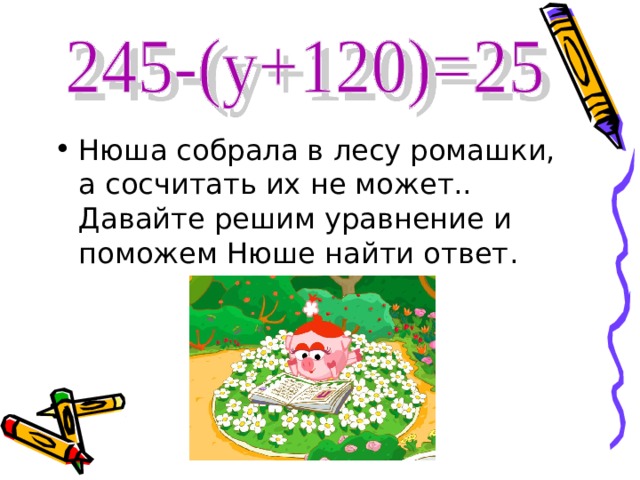 Нюша собрала в лесу ромашки, а сосчитать их не может.. Давайте решим уравнение и поможем Нюше найти ответ . 