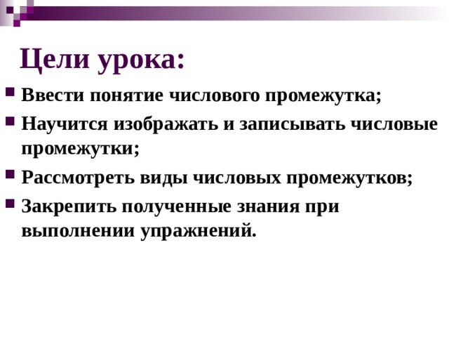 Цели урока: Ввести понятие числового промежутка; Научится изображать и записывать числовые промежутки; Рассмотреть виды числовых промежутков; Закрепить полученные знания при выполнении упражнений.  