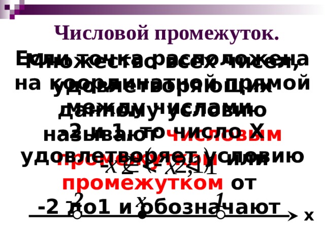 Числовой промежуток. Если точка расположена на координатной прямой между числами -2 и 1, то число Х удовлетворяет условию Множество всех чисел, удовлетворяющих данному условию называют числовым промежутком или промежутком от -2 до1 и обозначают х 1 -2 x  