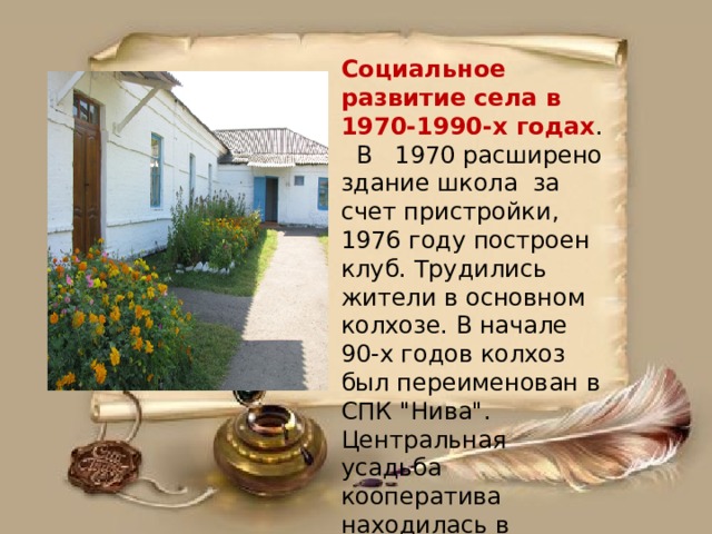 Социальное развитие села в 1970-1990-х годах . В 1970 расширено здание школа за счет пристройки,  1976 году построен клуб. Трудились жители в основном колхозе. В начале 90-х годов колхоз был переименован в СПК 
