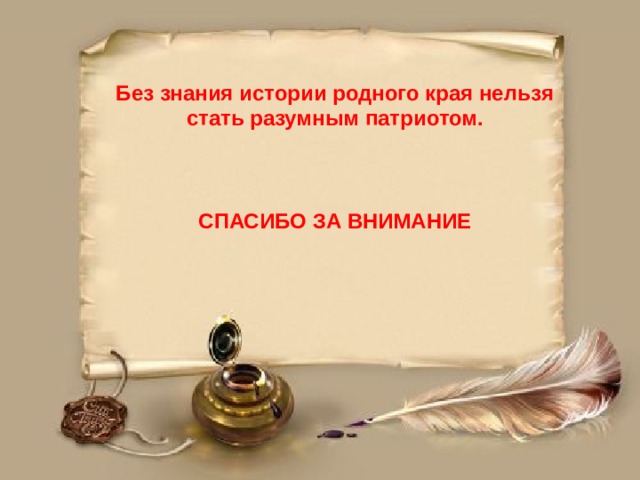  Без знания истории родного края нельзя стать разумным патриотом.    СПАСИБО ЗА ВНИМАНИЕ  