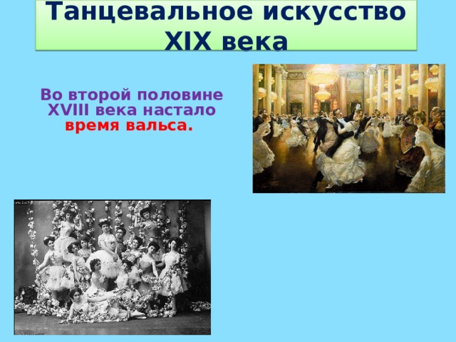 Танцевальное искусство XIX века Во второй половине XVIII века настало время вальса.   