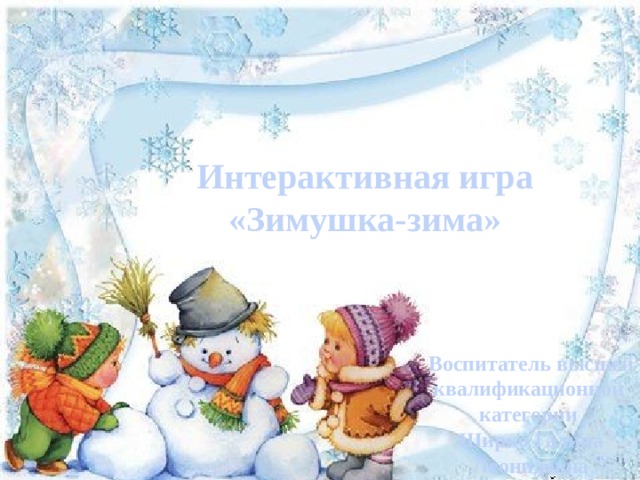Интерактивная игра  «Зимушка-зима» Воспитатель высшей квалификационной категории Ширко Галина Леонидовна 