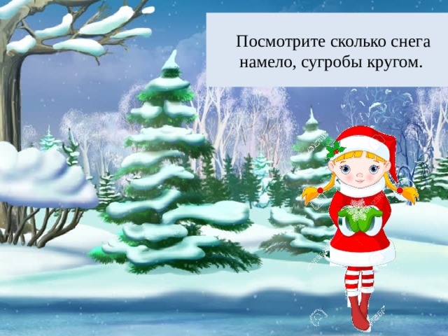 Посмотрите сколько снега намело, сугробы кругом. 